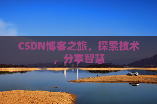 CSDN博客之旅,探索技术,分享智慧 CSDN博客之旅,探索技术,分享智慧
